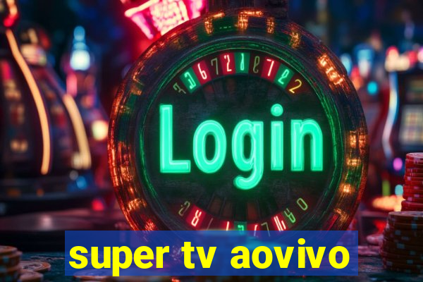 super tv aovivo